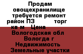 Продам овощехранилище, требуется ремонт, район ПЗ, 25000, торг. 12кв.м › Цена ­ 25 000 - Вологодская обл., Вологда г. Недвижимость » Земельные участки продажа   . Вологодская обл.